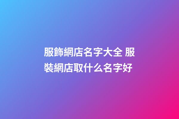 服飾網店名字大全 服裝網店取什么名字好-第1張-店鋪起名-玄機派